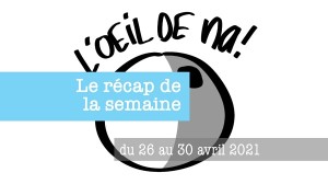 le récap de la semaine du 26 au 30 avril 2021