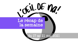 Le récap de la semaine du 17 au 21 mai 2021